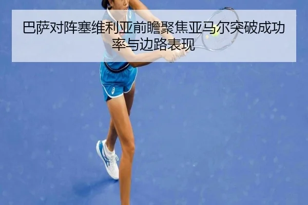 巴萨对阵塞维利亚前瞻聚焦亚马尔突破成功率与边路表现