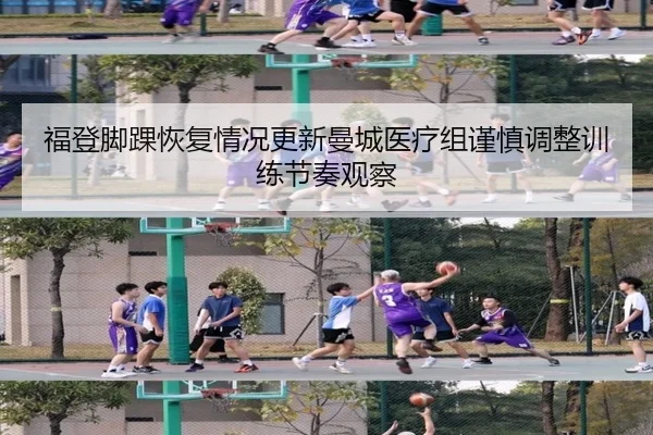 福登脚踝恢复情况更新曼城医疗组谨慎调整训练节奏观察